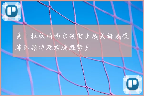 易卜拉欣纳西尔领衔出战关键战役球队期待延续连胜势头