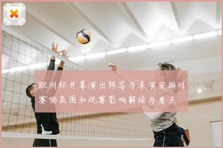 欧洲杯开幕演出阵容与表演安排对赛场氛围和观赛影响解读与看点