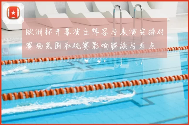 欧洲杯开幕演出阵容与表演安排对赛场氛围和观赛影响解读与看点