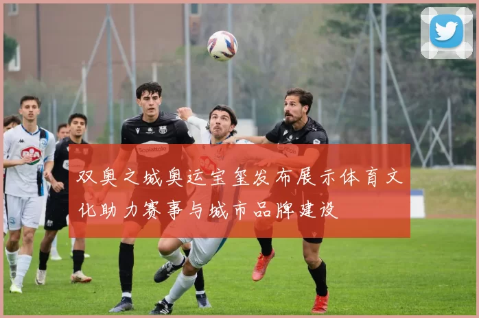 双奥之城奥运宝玺发布展示体育文化助力赛事与城市品牌建设