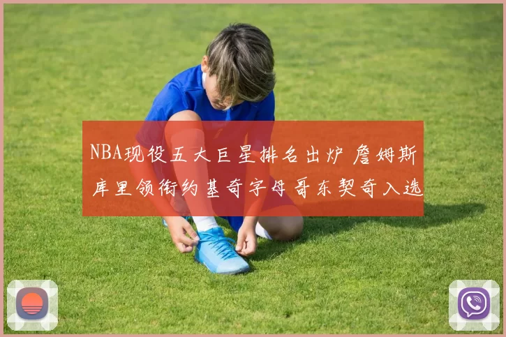 NBA现役五大巨星排名出炉 詹姆斯库里领衔约基奇字母哥东契奇入选