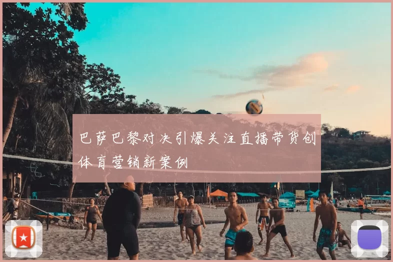 巴萨巴黎对决引爆关注直播带货创体育营销新案例
