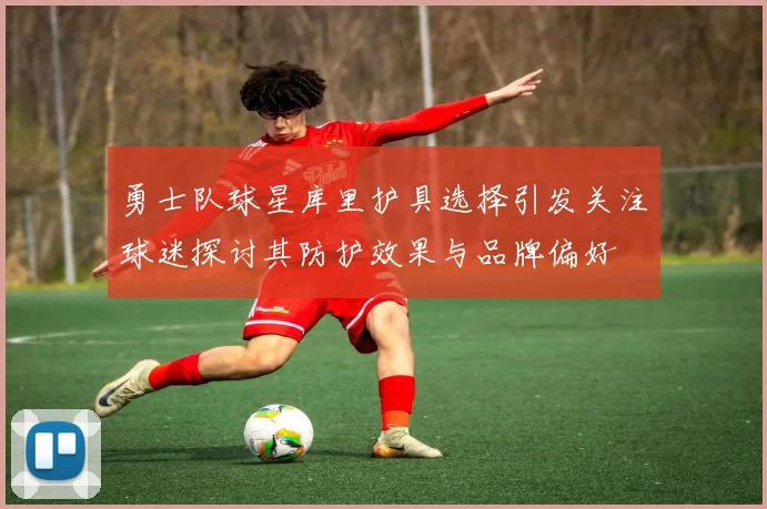 勇士队球星库里护具选择引发关注球迷探讨其防护效果与品牌偏好