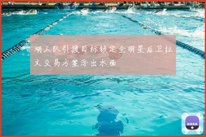 湖人队引援目标锁定全明星后卫拉文交易方案浮出水面