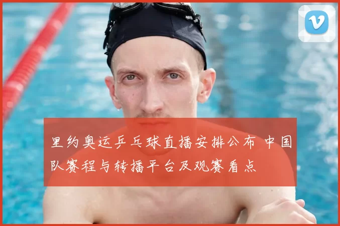 里约奥运乒乓球直播安排公布 中国队赛程与转播平台及观赛看点