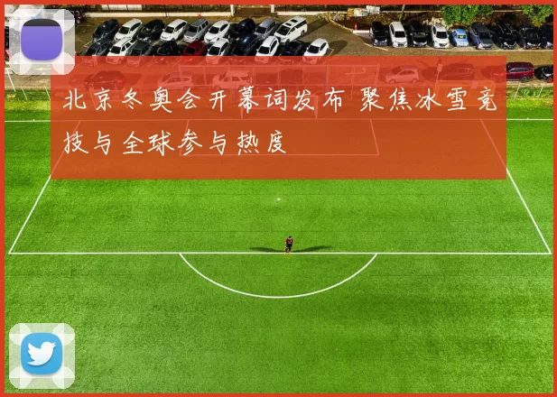 北京冬奥会开幕词发布 聚焦冰雪竞技与全球参与热度