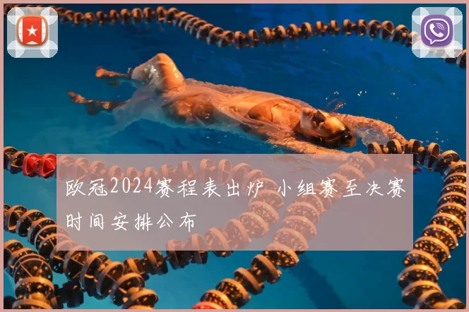 欧冠2024赛程表出炉 小组赛至决赛时间安排公布