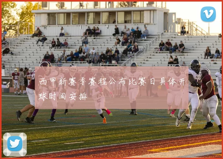 西甲新赛季赛程公布比赛日具体开球时间安排