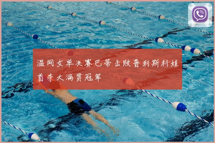 温网女单决赛巴蒂击败普利斯科娃首夺大满贯冠军