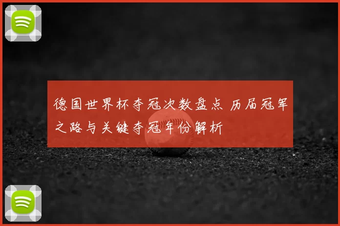 德国世界杯夺冠次数盘点 历届冠军之路与关键夺冠年份解析