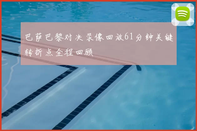 巴萨巴黎对决录像回放61分钟关键转折点全程回顾