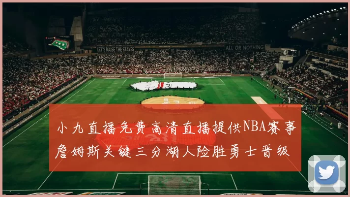小九直播免费高清直播提供NBA赛事詹姆斯关键三分湖人险胜勇士晋级西部决赛