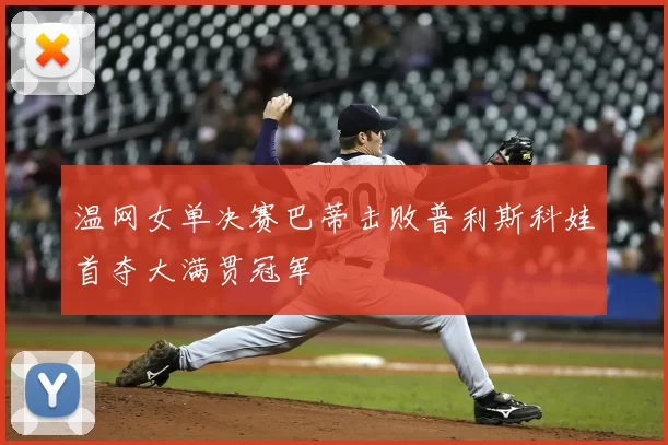 温网女单决赛巴蒂击败普利斯科娃首夺大满贯冠军