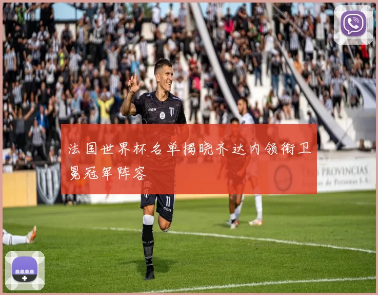 法国世界杯名单揭晓齐达内领衔卫冕冠军阵容