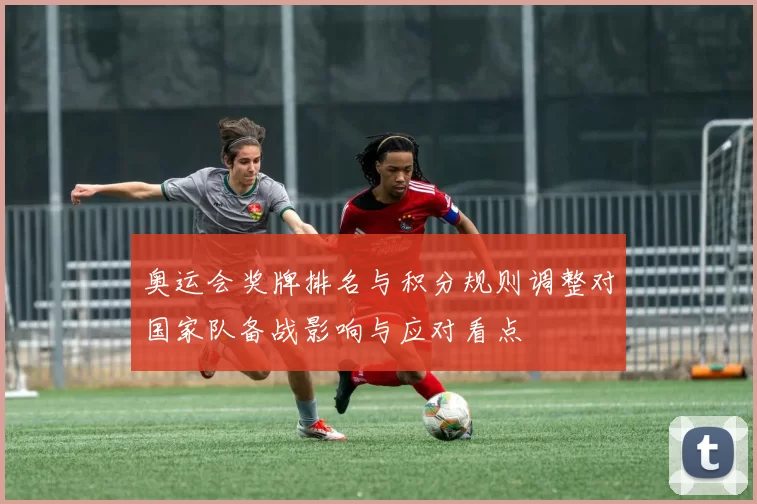 奥运会奖牌排名与积分规则调整对国家队备战影响与应对看点