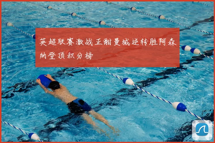 英超联赛激战正酣曼城逆转胜阿森纳登顶积分榜