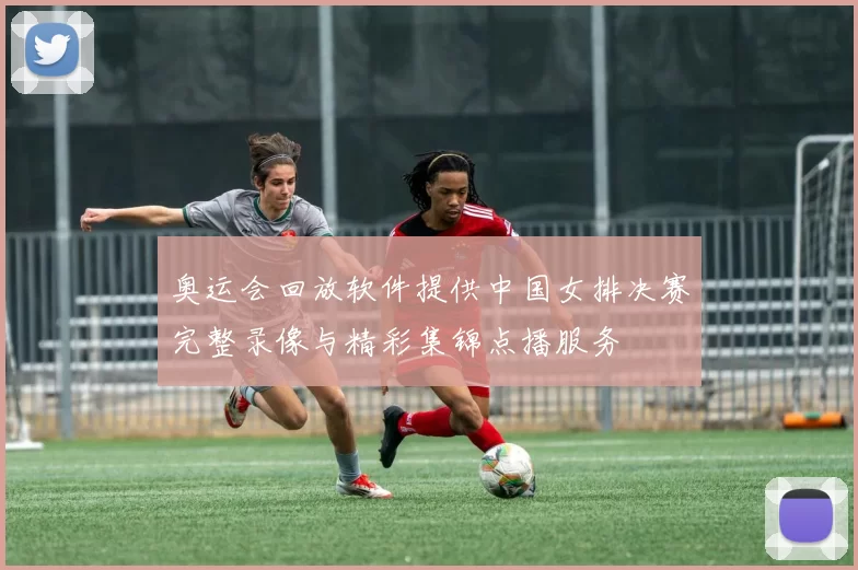 奥运会回放软件提供中国女排决赛完整录像与精彩集锦点播服务