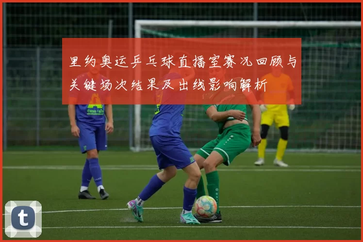 里约奥运乒乓球直播室赛况回顾与关键场次结果及出线影响解析