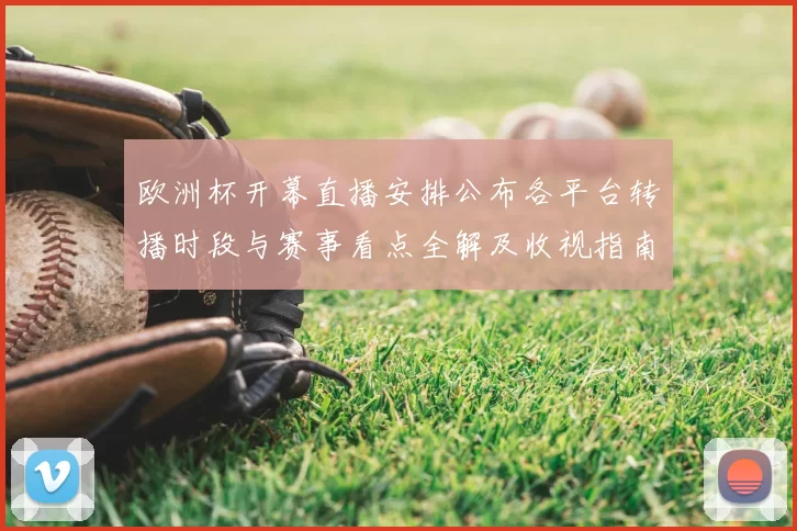 欧洲杯开幕直播安排公布各平台转播时段与赛事看点全解及收视指南