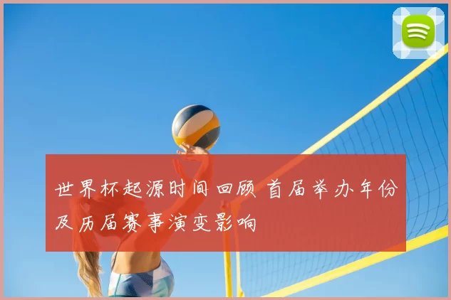 世界杯起源时间回顾 首届举办年份及历届赛事演变影响
