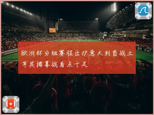 欧洲杯分组赛程出炉意大利首战土耳其揭幕战看点十足