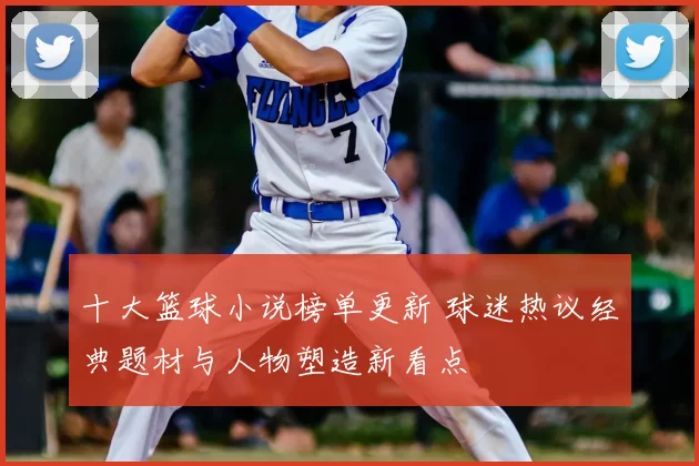 十大篮球小说榜单更新 球迷热议经典题材与人物塑造新看点