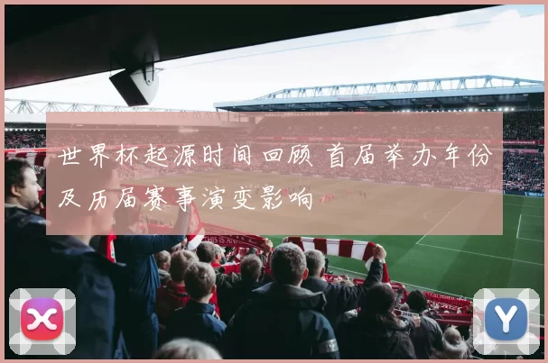 世界杯起源时间回顾 首届举办年份及历届赛事演变影响