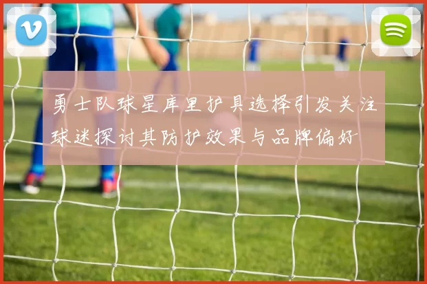 勇士队球星库里护具选择引发关注球迷探讨其防护效果与品牌偏好