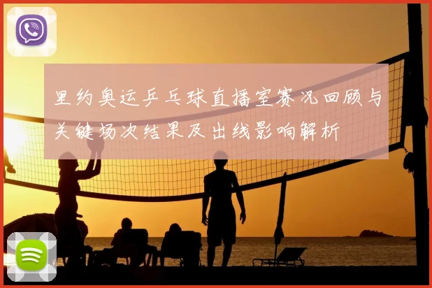 里约奥运乒乓球直播室赛况回顾与关键场次结果及出线影响解析