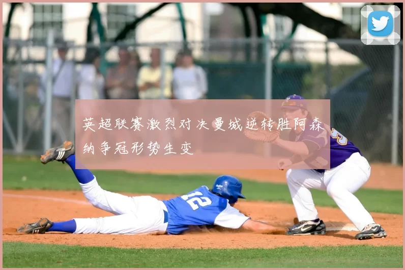 英超联赛激烈对决曼城逆转胜阿森纳争冠形势生变