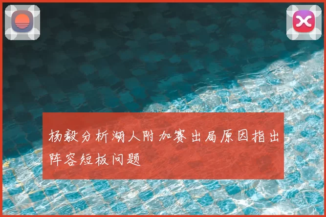 杨毅分析湖人附加赛出局原因指出阵容短板问题