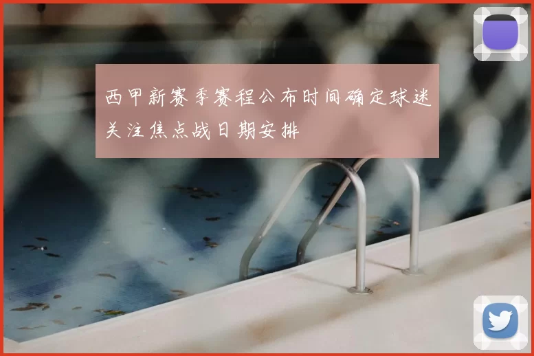 西甲新赛季赛程公布时间确定球迷关注焦点战日期安排