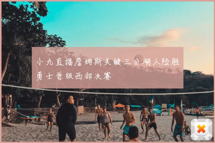 小九直播詹姆斯关键三分湖人险胜勇士晋级西部决赛