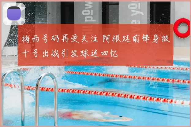 梅西号码再受关注 阿根廷前锋身披十号出战引发球迷回忆