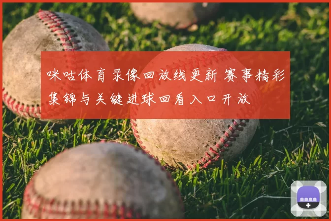 咪咕体育录像回放线更新 赛事精彩集锦与关键进球回看入口开放