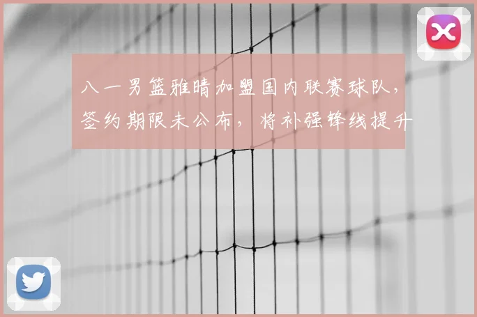 八一男篮雅晴加盟国内联赛球队，签约期限未公布，将补强锋线提升阵容竞争力