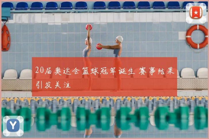 20届奥运会篮球冠军诞生 赛事结果引发关注