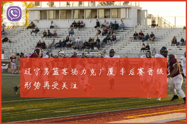 辽宁男篮客场力克广厦 季后赛晋级形势再受关注