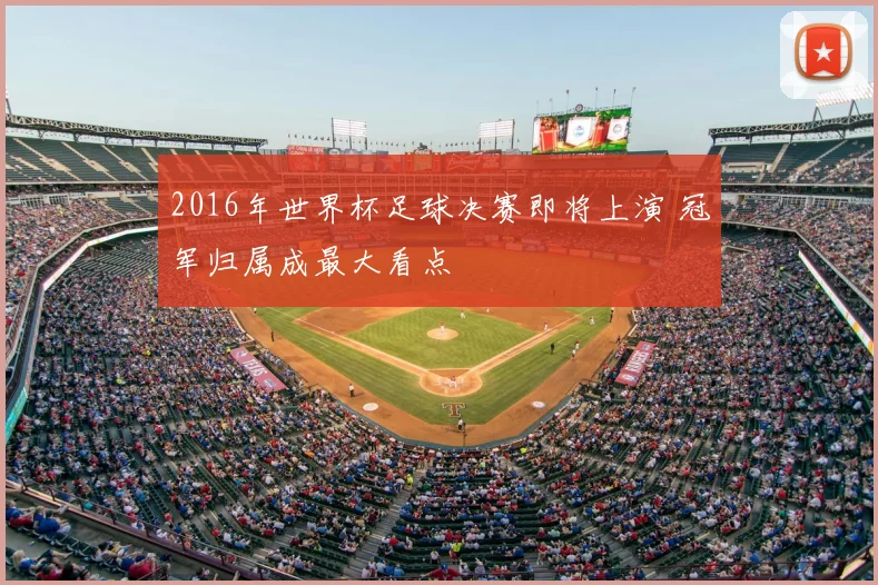 2016年世界杯足球决赛即将上演 冠军归属成最大看点