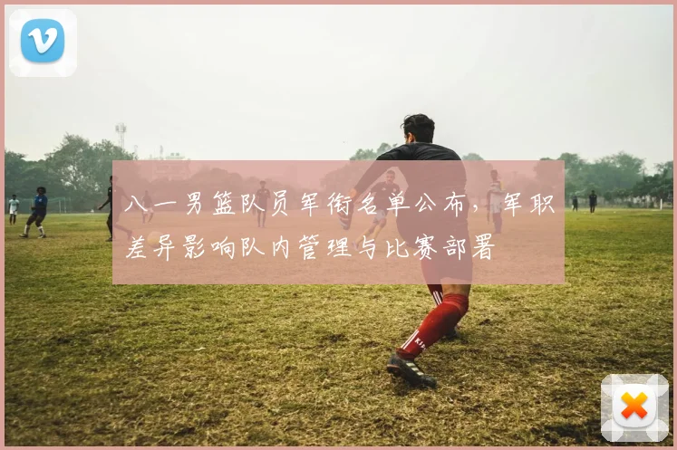 八一男篮队员军衔名单公布，军职差异影响队内管理与比赛部署