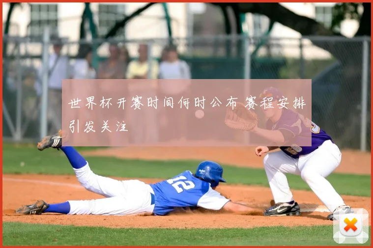 世界杯开赛时间何时公布 赛程安排引发关注