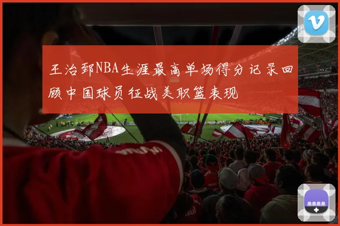 王治郅NBA生涯最高单场得分记录回顾中国球员征战美职篮表现